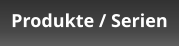Produkte / Serien